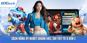 Cách Đăng Ký 8XBET Chuẩn Xác, Chi Tiết Từ A Đến Z