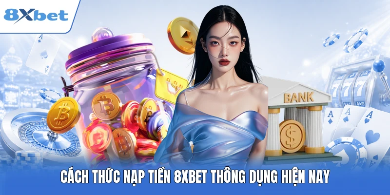 Cách thức nạp tiền 8XBET thông dụng hiện nay