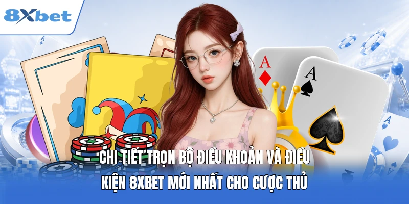 Chi tiết trọn bộ điều kiện và điều khoản 8XBET mới nhất cho cược thủ