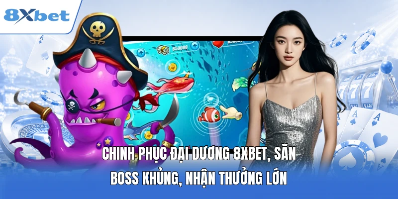 Chinh phục đại dương 8XBET, săn Boss khủng, nhận thưởng lớn