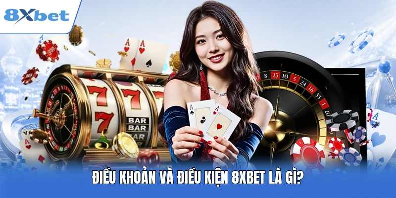 Điều kiện và điều khoản 8XBET là gì?