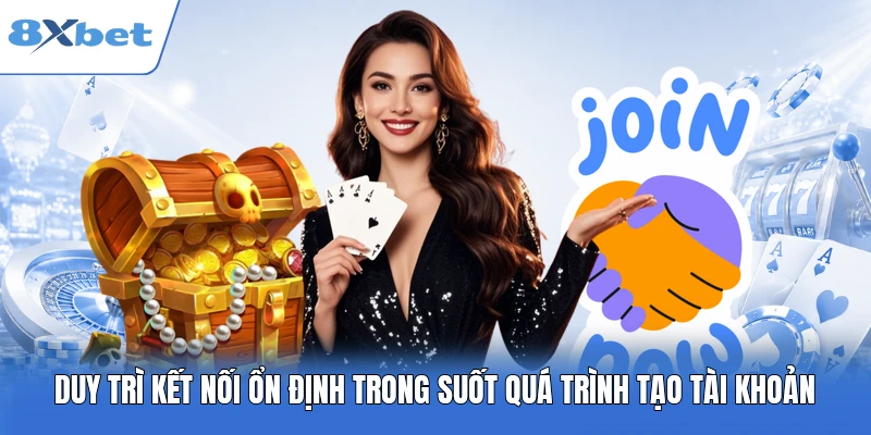 Duy trì kết nối ổn định trong suốt quá trình tạo tài khoản