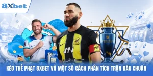 Kèo Thẻ Phạt 8XBET Và Một Số Cách Phân Tích Trận Đấu Chuẩn
