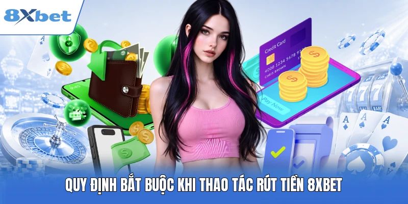 Quy định bắt buộc khi thao tác rút tiền 8XBET
