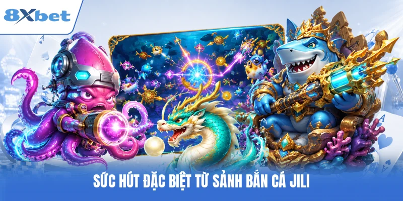 Sức hút đặc biệt từ sảnh bắn cá JILI