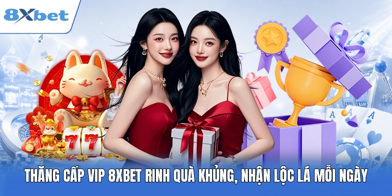 Thăng cấp VIP 8XBET rinh quà khủng, nhận lộc lá mỗi ngày